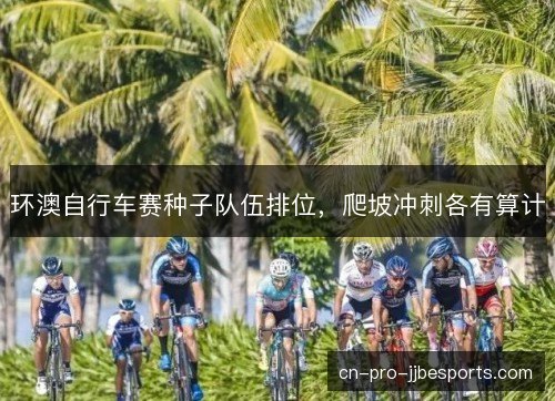 环澳自行车赛种子队伍排位，爬坡冲刺各有算计